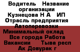 Водитель › Название организации ­ Кузнецова Н.А., ИП › Отрасль предприятия ­ Автоперевозки › Минимальный оклад ­ 1 - Все города Работа » Вакансии   . Тыва респ.,Ак-Довурак г.